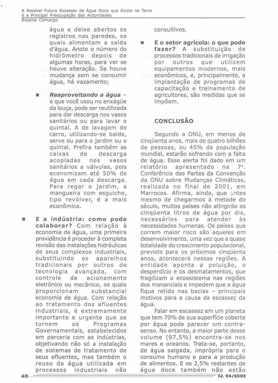 A de lavagem do carro, utilizando-se balde, serve ou para o jardim ou o quintal.