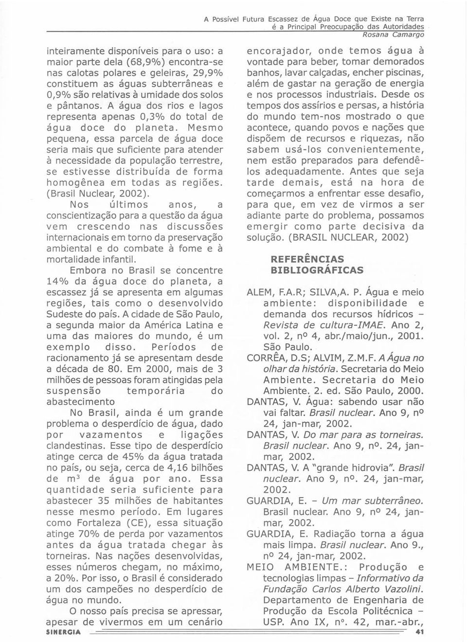 Mesmo pequena, essa parcela de água doce seria mais que suficiente para atender à necessidade da população terrestre, se estivesse distribuída de forma homogênea em todas as regiões.