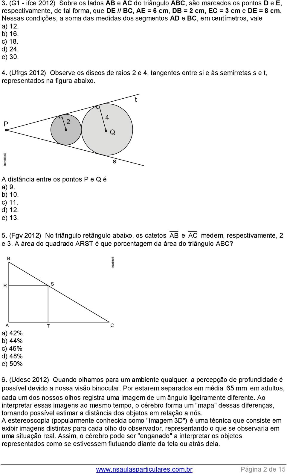 (Ufrgs 2012) Observe os discos de raios 2 e 4, tangentes entre si e às semirretas s e t, representados na figura abaixo. A distância entre os pontos P e Q é a) 9. b) 10. c) 11. d) 12. e) 13. 5.