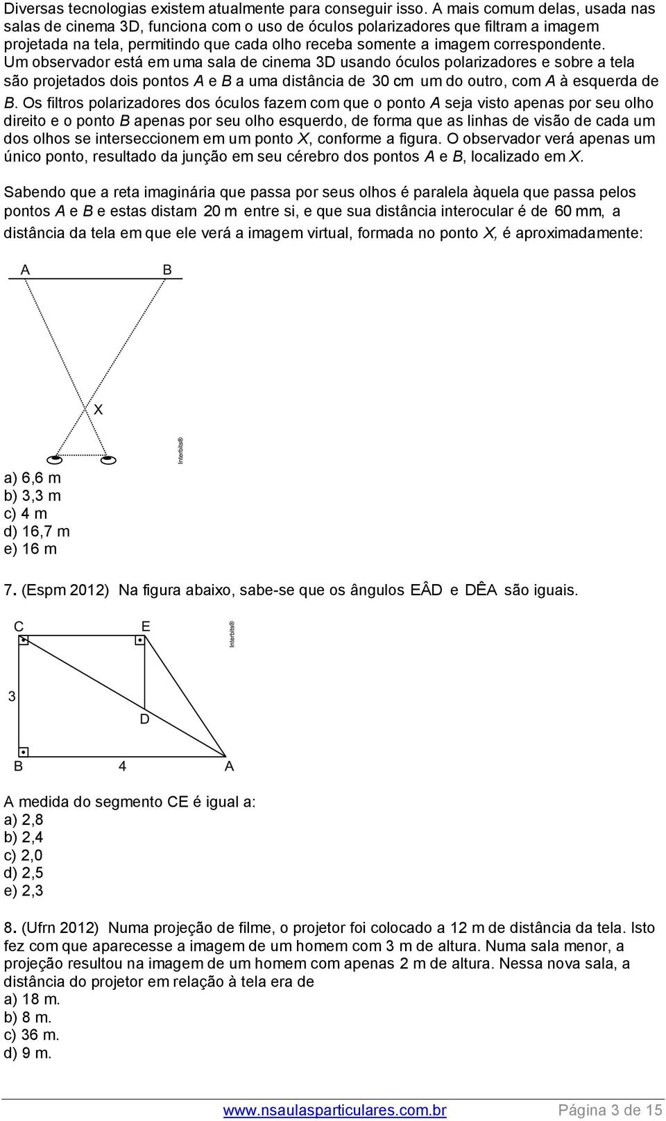 Um observador está em uma sala de cinema 3D usando óculos polarizadores e sobre a tela são projetados dois pontos A e B a uma distância de 30 cm um do outro, com A à esquerda de B.