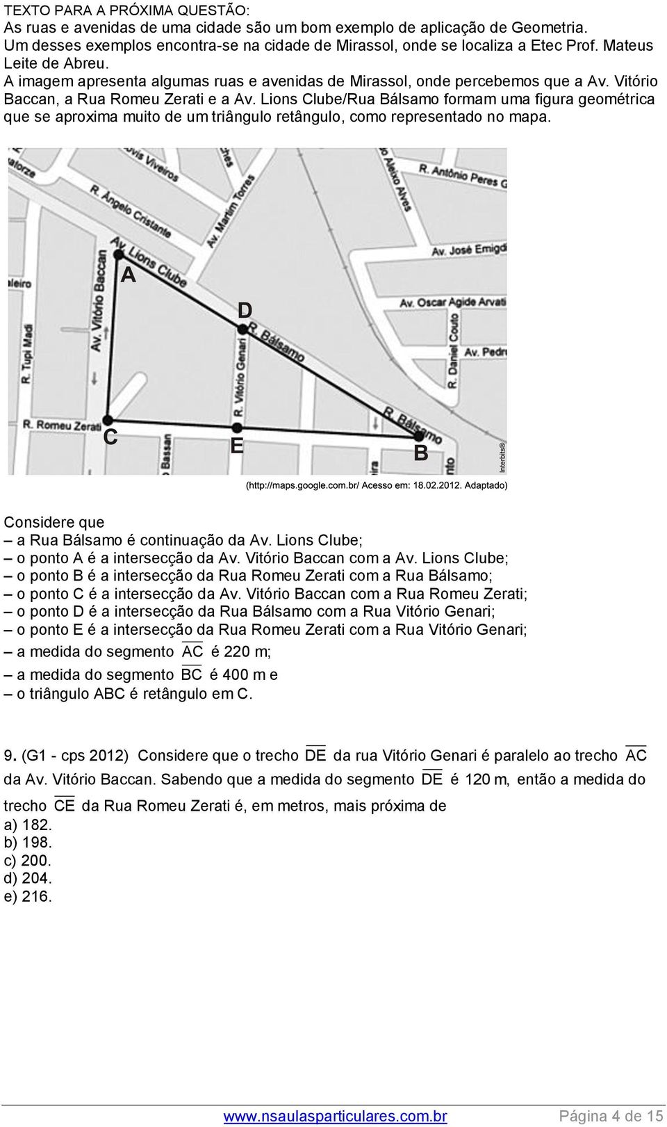 Lions Clube/Rua Bálsamo formam uma figura geométrica que se aproxima muito de um triângulo retângulo, como representado no mapa. Considere que a Rua Bálsamo é continuação da Av.