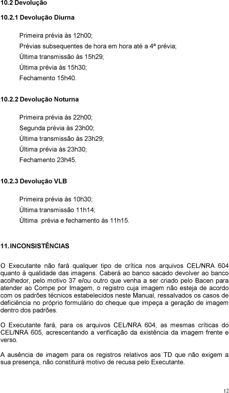 Caberá ao banco sacado devolver ao banco acolhedor, pelo motivo 37 e/ou outro que venha a ser criado pelo Bacen para atender ao Compe por Imagem, o registro cuja imagem não esteja de acordo com os