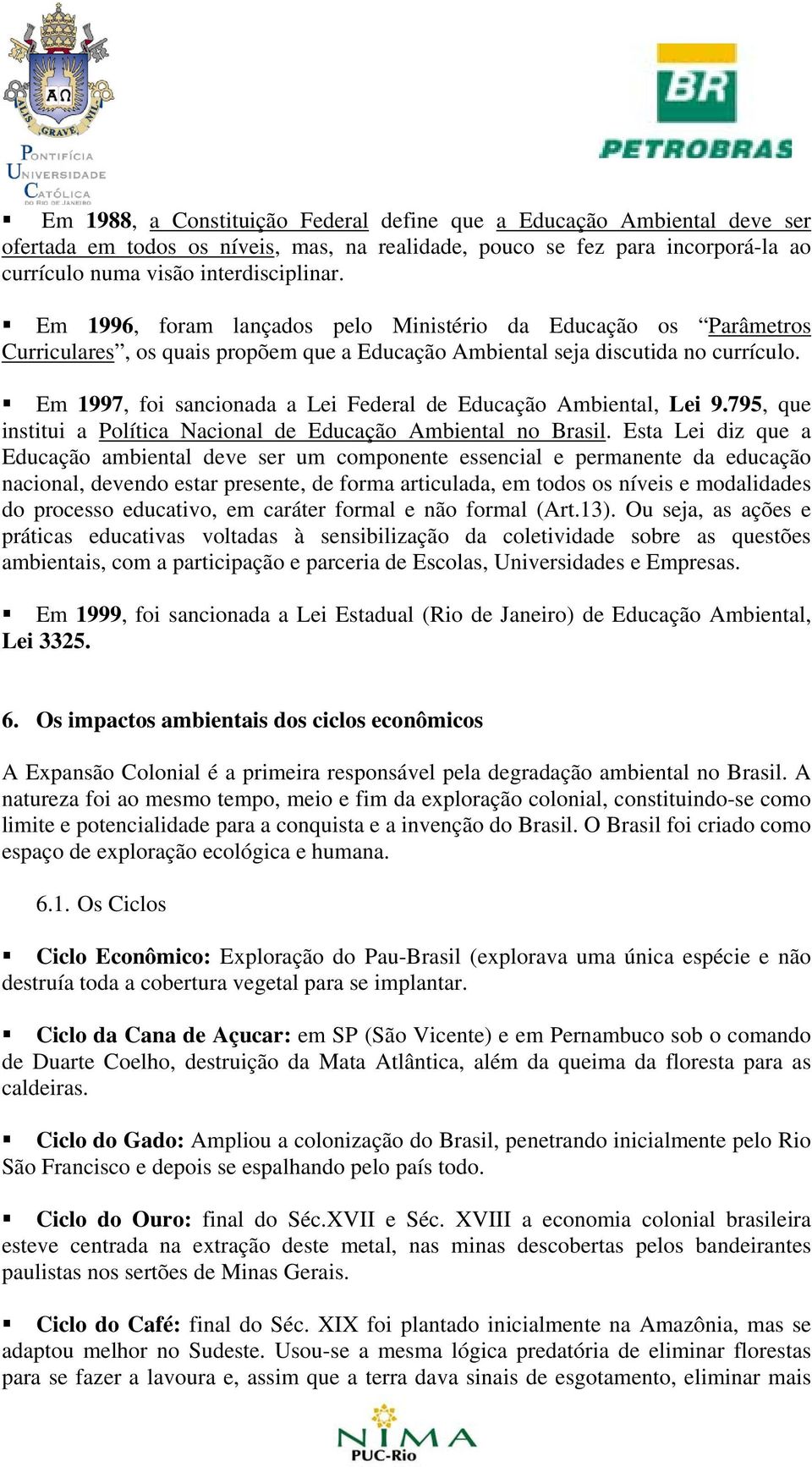 Em 1997, foi sancionada a Lei Federal de Educação Ambiental, Lei 9.795, que institui a Política Nacional de Educação Ambiental no Brasil.