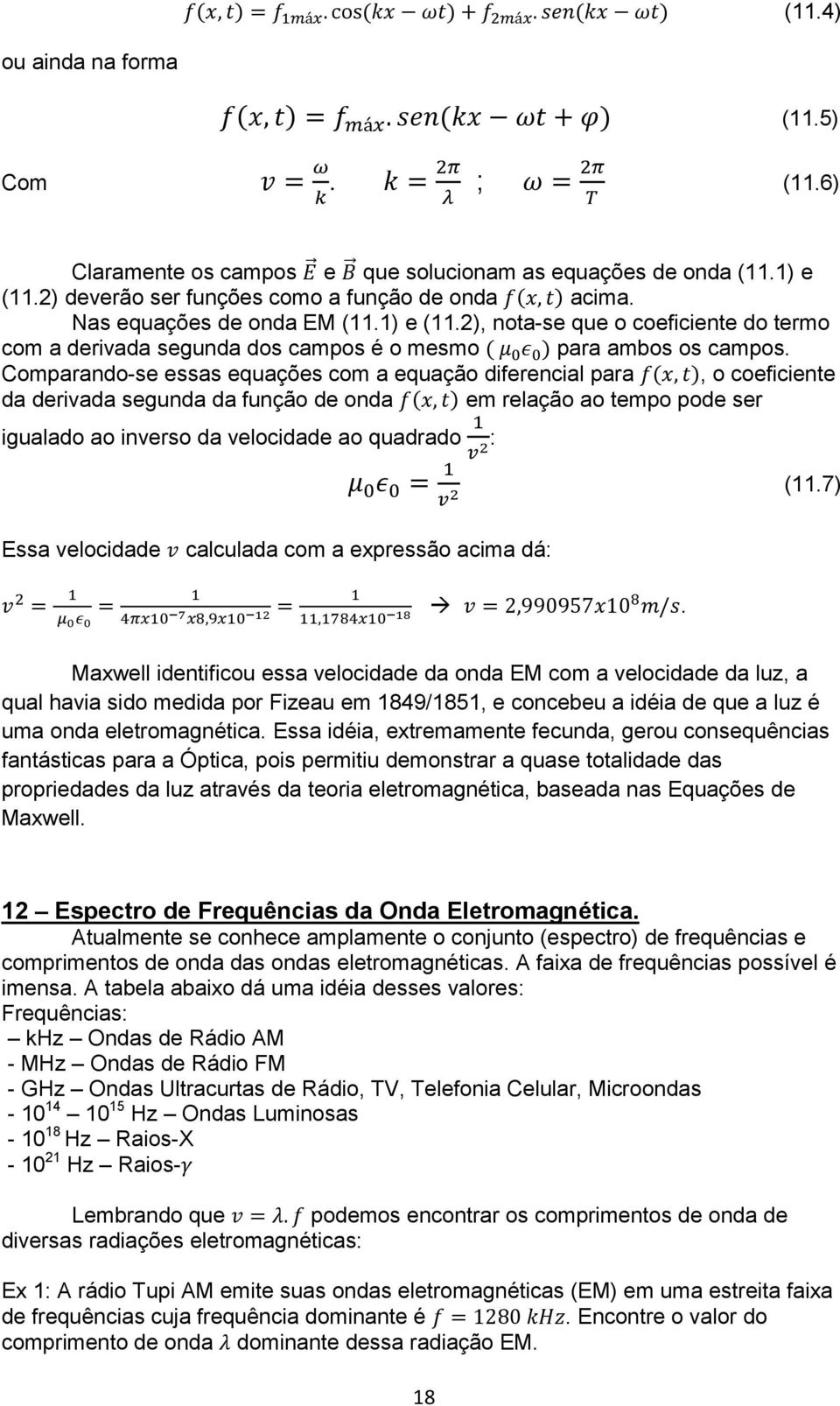 Comparando-se essas equações com a equação diferencial para ( ), o coeficiente da derivada segunda da função de onda ( ) em relação ao tempo pode ser igualado ao inverso da velocidade ao quadrado :