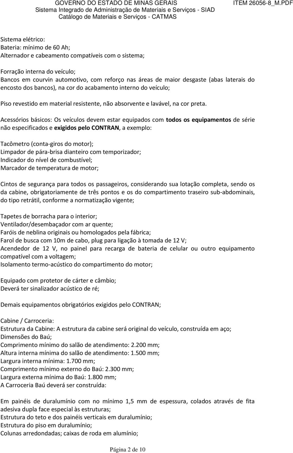 Acessórios básicos: Os veículos devem estar equipados com todos os equipamentos de série não especificados e exigidos pelo CONTRAN, a exemplo: Tacômetro (conta-giros do motor); Limpador de pára-brisa