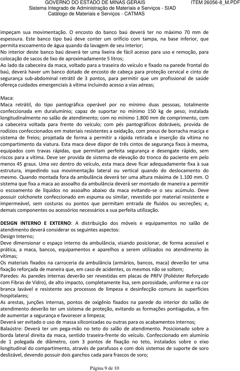 acesso para uso e remoção, para colocação de sacos de lixo de aproximadamente 5 litros; Ao lado da cabeceira da maca, voltado para a traseira do veículo e fixado na parede frontal do baú, deverá