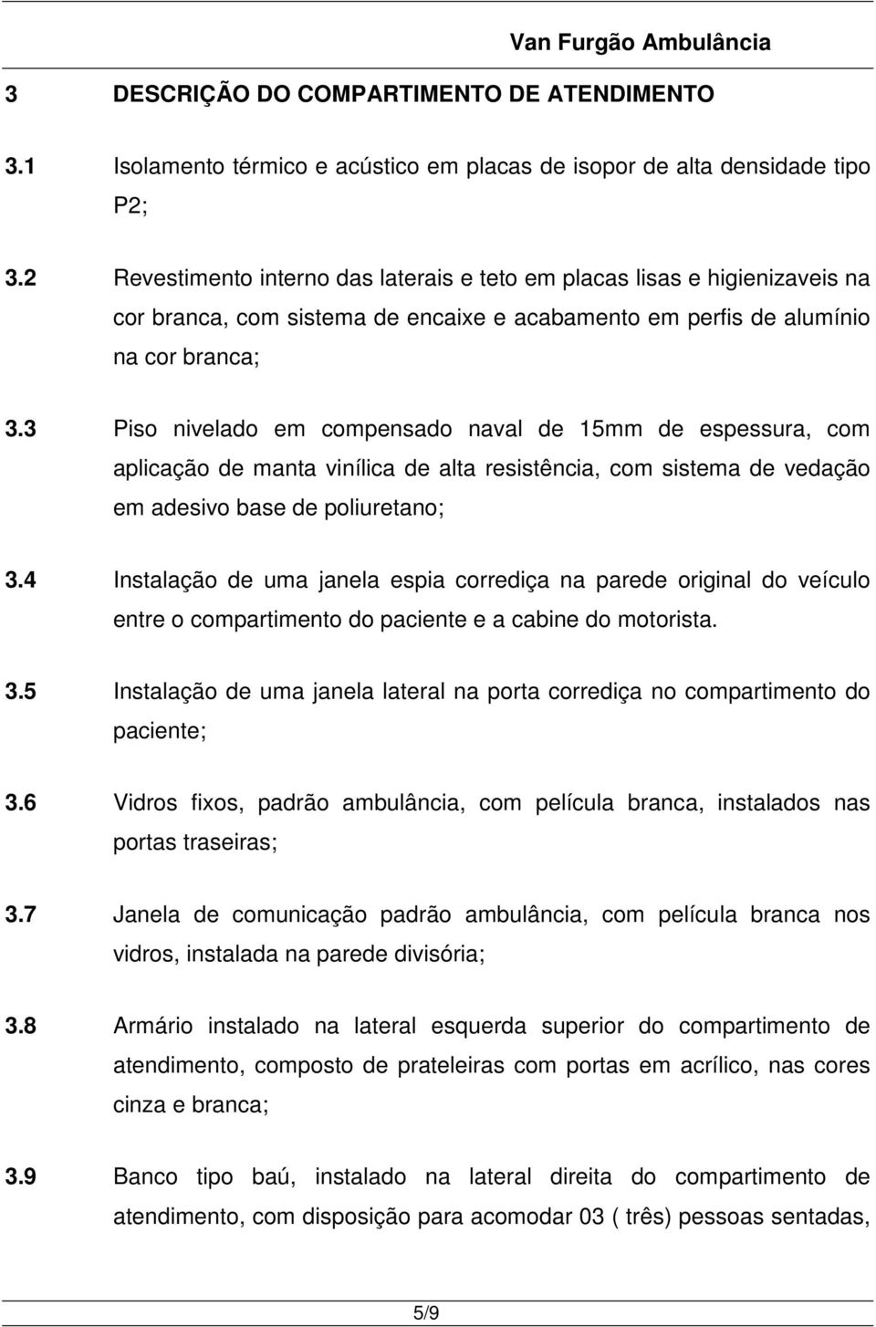 3 Piso nivelado em compensado naval de 15mm de espessura, com aplicação de manta vinílica de alta resistência, com sistema de vedação em adesivo base de poliuretano; 3.