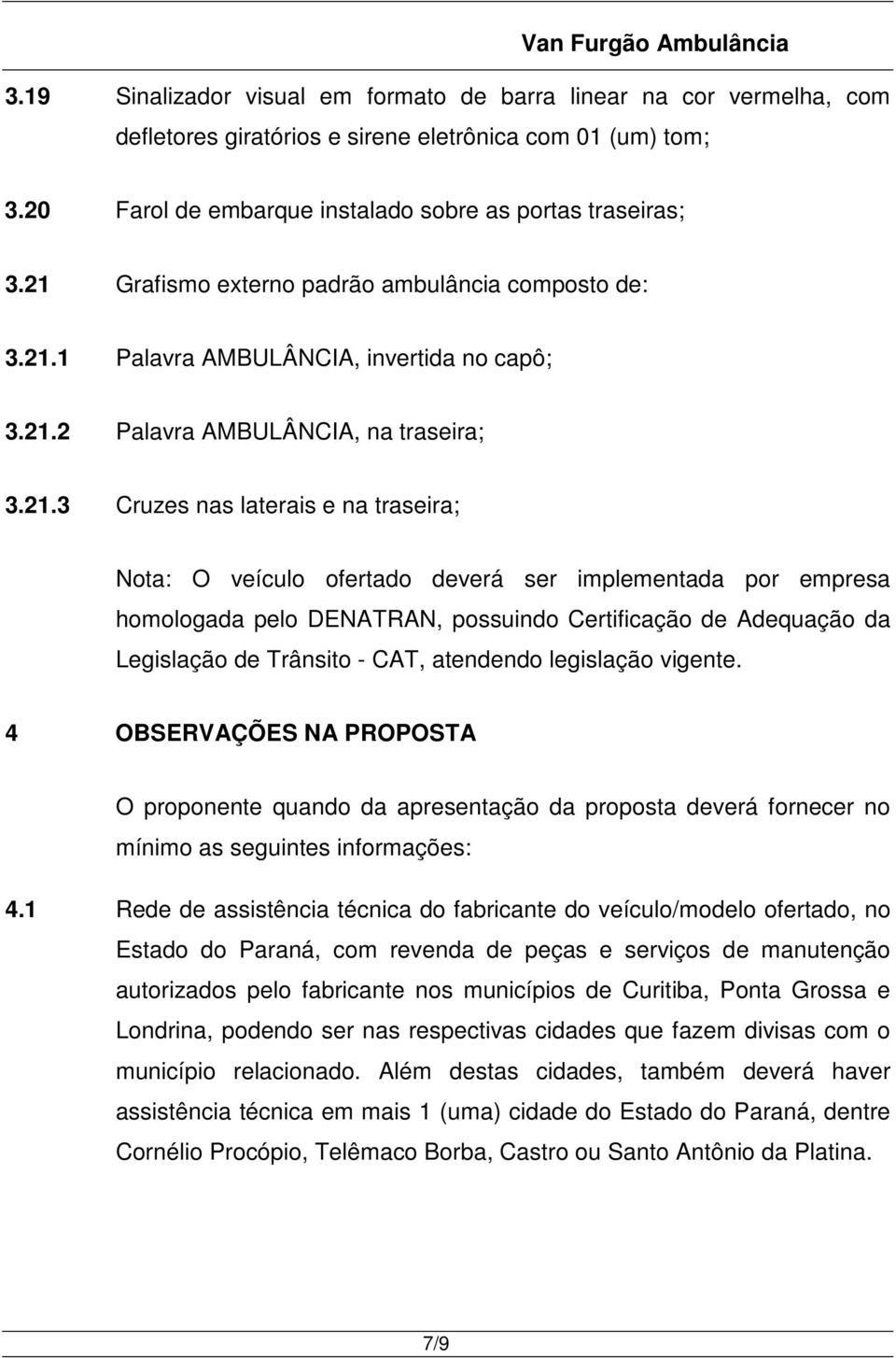 ofertado deverá ser implementada por empresa homologada pelo DENATRAN, possuindo Certificação de Adequação da Legislação de Trânsito - CAT, atendendo legislação vigente.