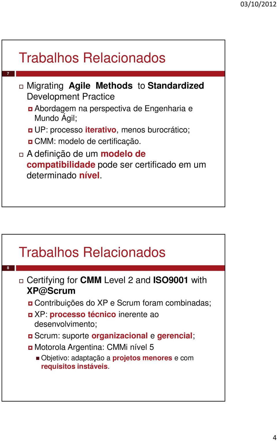 Trabalhos Relacionados 8 Certifying for CMM Level 2 and ISO9001 with XP@Scrum Contribuições do XP e Scrum foram combinadas; XP: processo técnico inerente