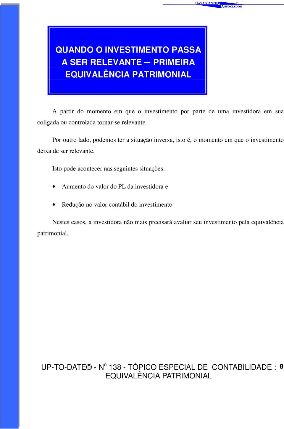 Isto pode acontecer nas seguintes situações: Aumento do valor do PL da investidora e Redução no valor contábil do investimento Nestes casos, a