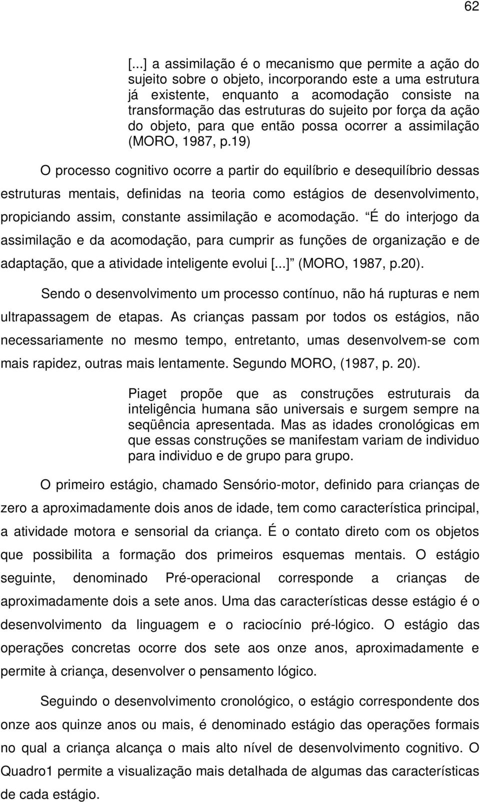 19) O processo cognitivo ocorre a partir do equilíbrio e desequilíbrio dessas estruturas mentais, definidas na teoria como estágios de desenvolvimento, propiciando assim, constante assimilação e