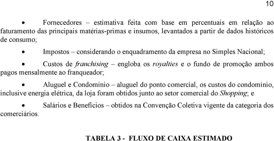 ambos pagos mensalmente ao franqueador; Aluguel e Condomínio aluguel do ponto comercial, os custos do condomínio, inclusive energia elétrica, da loja foram