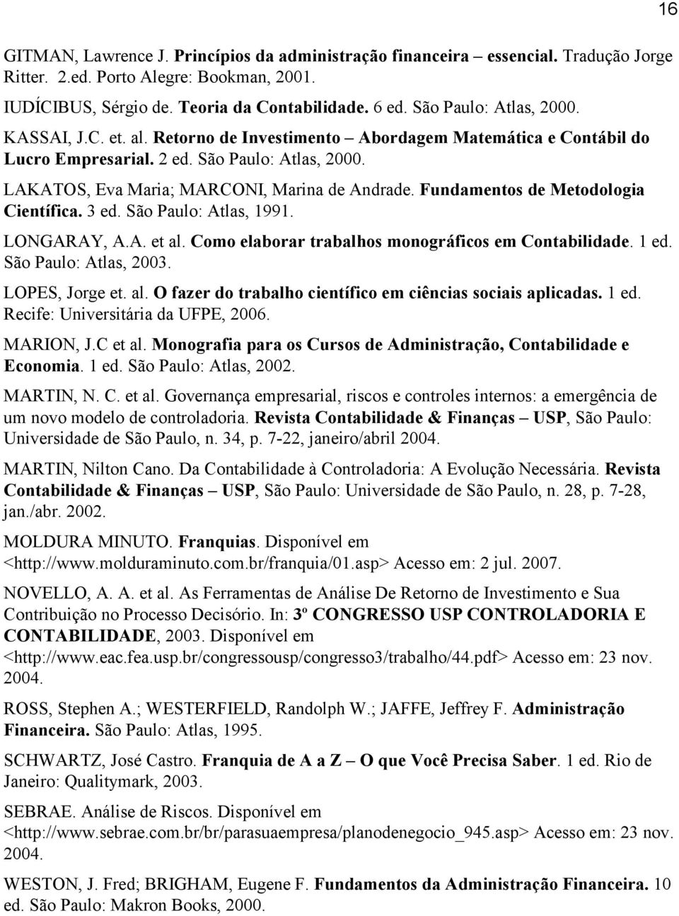 Fundamentos de Metodologia Científica. 3 ed. São Paulo: Atlas, 1991. LONGARAY, A.A. et al. Como elaborar trabalhos monográficos em Contabilidade. 1 ed. São Paulo: Atlas, 2003. LOPES, Jorge et. al. O fazer do trabalho científico em ciências sociais aplicadas.