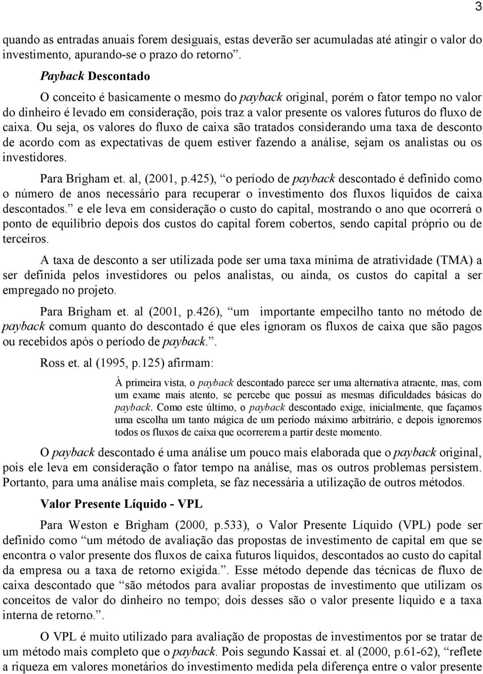 caixa. Ou seja, os valores do fluxo de caixa são tratados considerando uma taxa de desconto de acordo com as expectativas de quem estiver fazendo a análise, sejam os analistas ou os investidores.