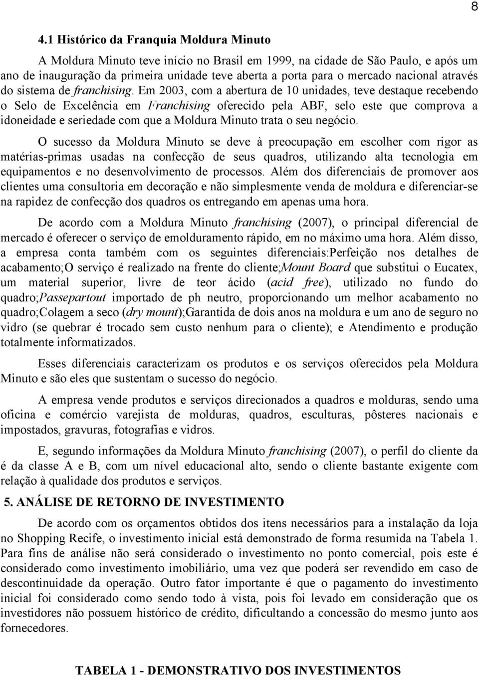 Em 2003, com a abertura de 10 unidades, teve destaque recebendo o Selo de Excelência em Franchising oferecido pela ABF, selo este que comprova a idoneidade e seriedade com que a Moldura Minuto trata