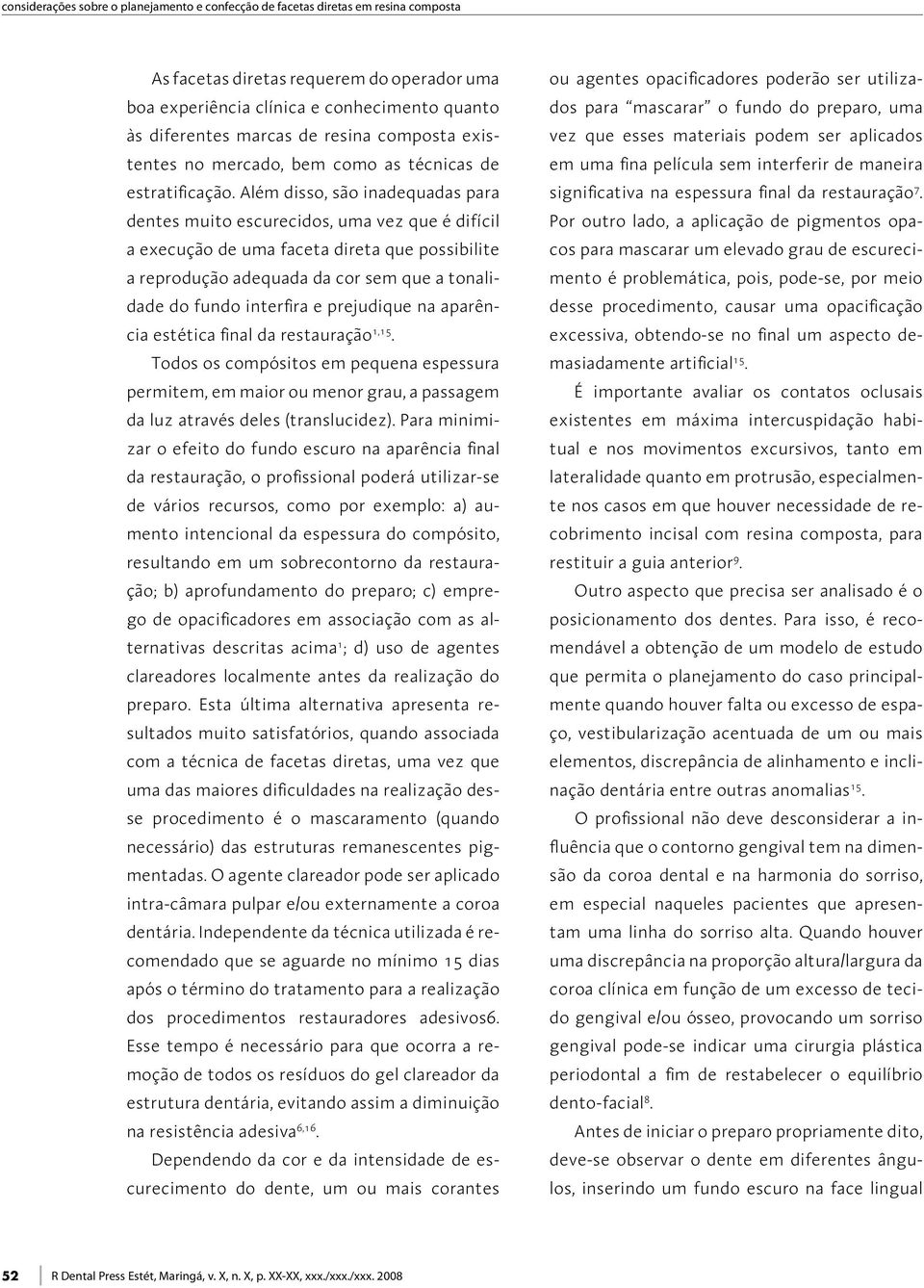 Além disso, são inadequadas para dentes muito escurecidos, uma vez que é difícil a execução de uma faceta direta que possibilite a reprodução adequada da cor sem que a tonalidade do fundo interfira e