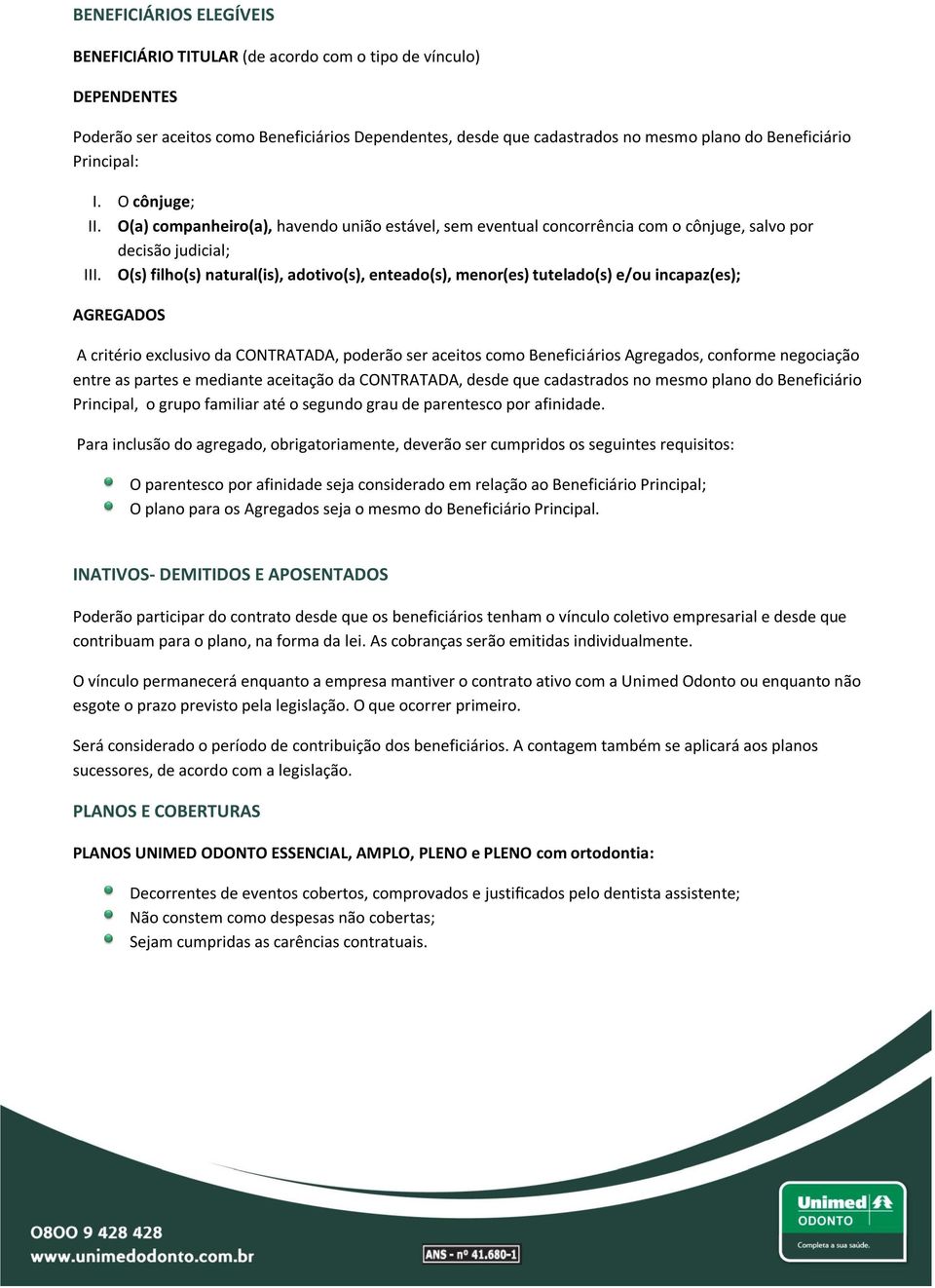 O(s) filho(s) natural(is), adotivo(s), enteado(s), menor(es) tutelado(s) e/ou incapaz(es); AGREGADOS A critério exclusivo da CONTRATADA, poderão ser aceitos como Beneficiários Agregados, conforme