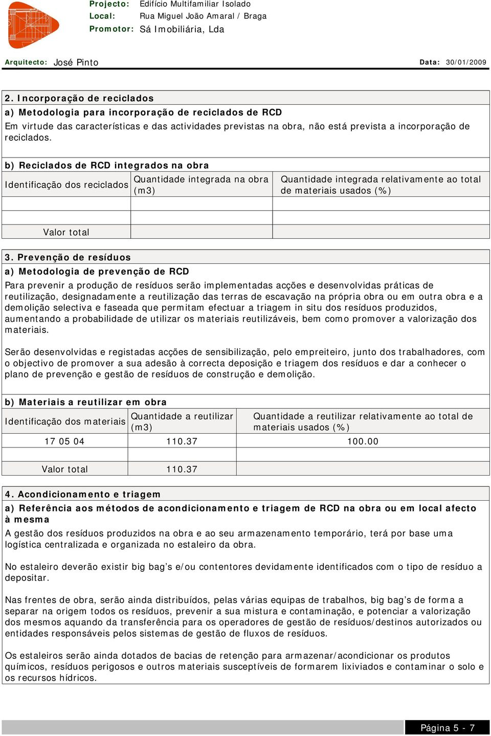 Prevenção de resíduos a) Metodologia de prevenção de RCD Para prevenir a produção de resíduos serão implementadas acções e desenvolvidas práticas de reutilização, designadamente a reutilização das