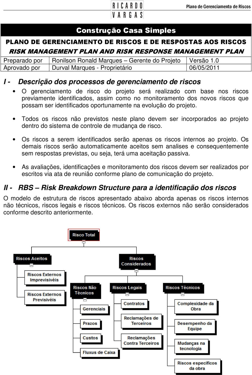 identificados, assim como no monitoramento dos novos riscos que possam ser identificados oportunamente na evolução do projeto.