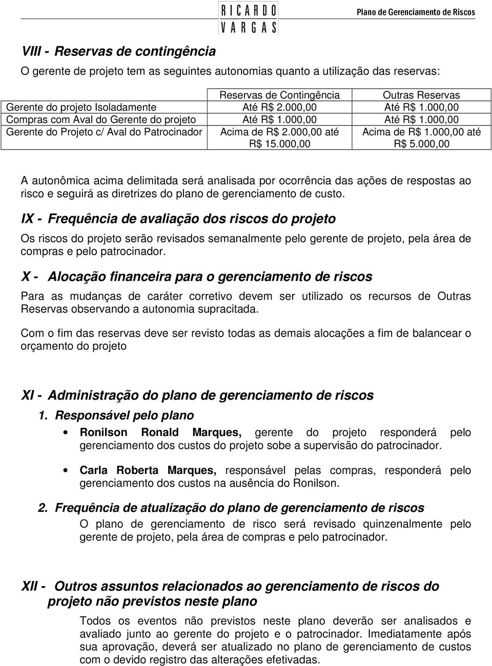 000,00 até R$ 5.000,00 A autonômica acima delimitada será analisada por ocorrência das ações de respostas ao risco e seguirá as diretrizes do plano de gerenciamento de custo.