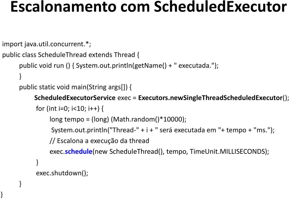 newSingleThreadScheduledExecutor(); for (int i=0; i<10; i++) { long tempo = (long) (Math.random()*10000); System.out.