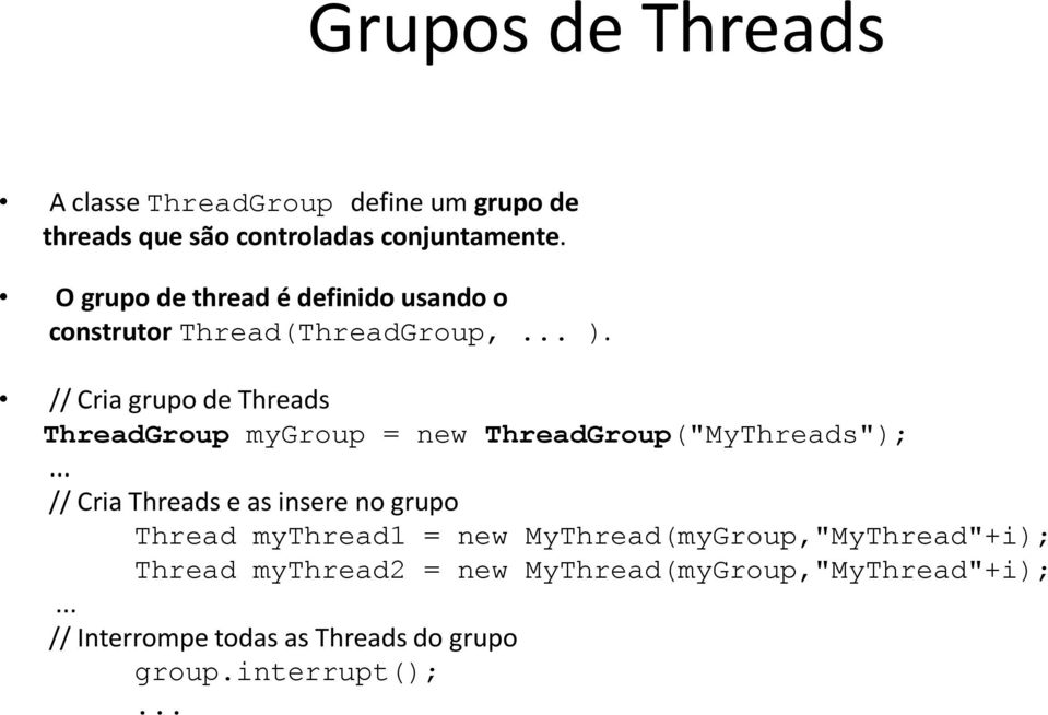 // Cria grupo de Threads ThreadGroup mygroup = new ThreadGroup("MyThreads");.