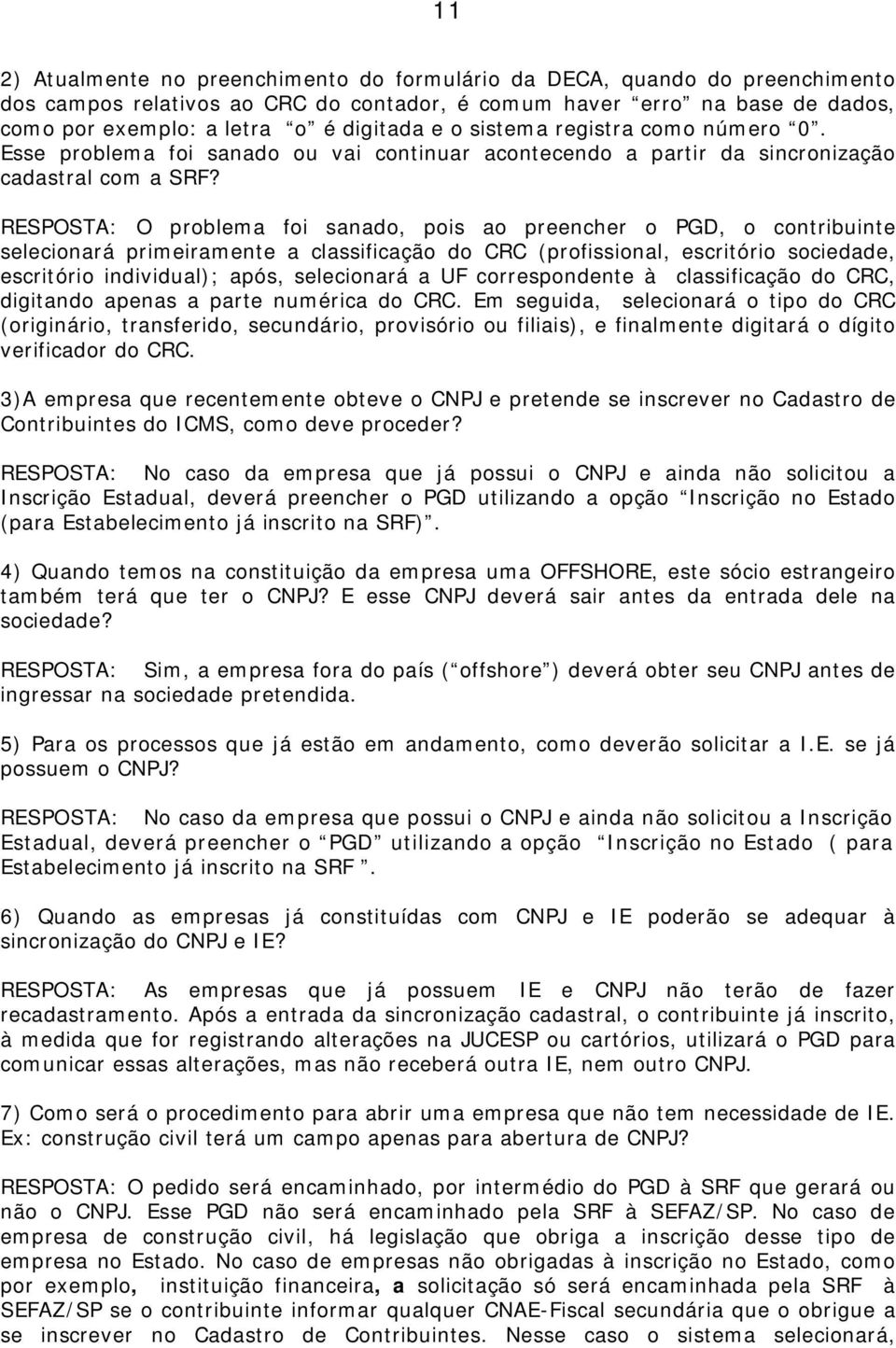 RESPOSTA: O problema foi sanado, pois ao preencher o PGD, o contribuinte selecionará primeiramente a classificação do CRC (profissional, escritório sociedade, escritório individual); após,