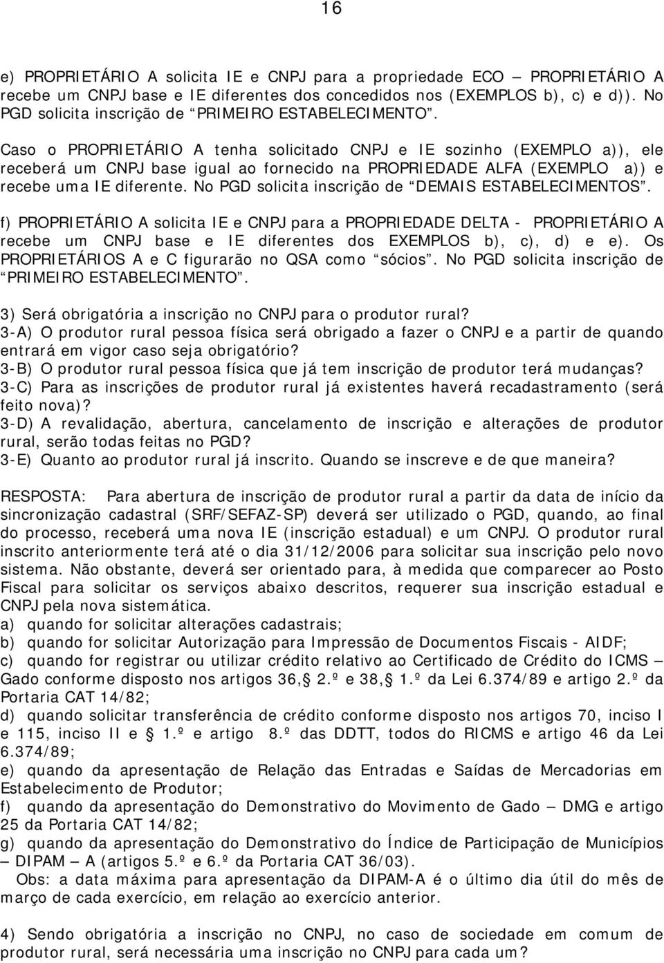 Caso o PROPRIETÁRIO A tenha solicitado CNPJ e IE sozinho (EXEMPLO a)), ele receberá um CNPJ base igual ao fornecido na PROPRIEDADE ALFA (EXEMPLO a)) e recebe uma IE diferente.