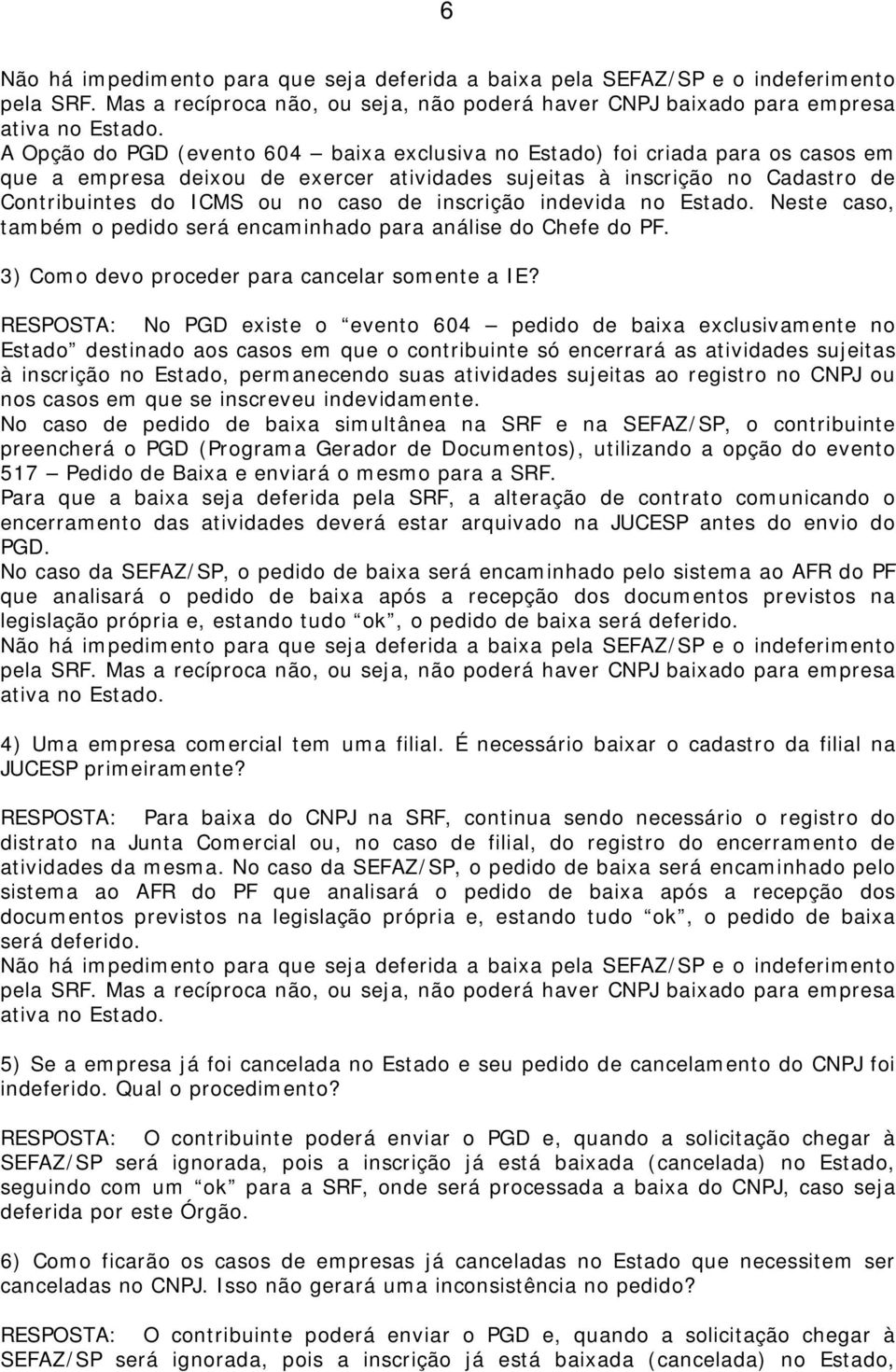 inscrição indevida no Estado. Neste caso, também o pedido será encaminhado para análise do Chefe do PF. 3) Como devo proceder para cancelar somente a IE?