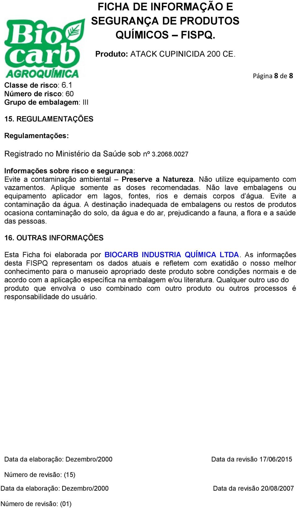 Não lave embalagens ou equipamento aplicador em lagos, fontes, rios e demais corpos d água. Evite a contaminação da água.