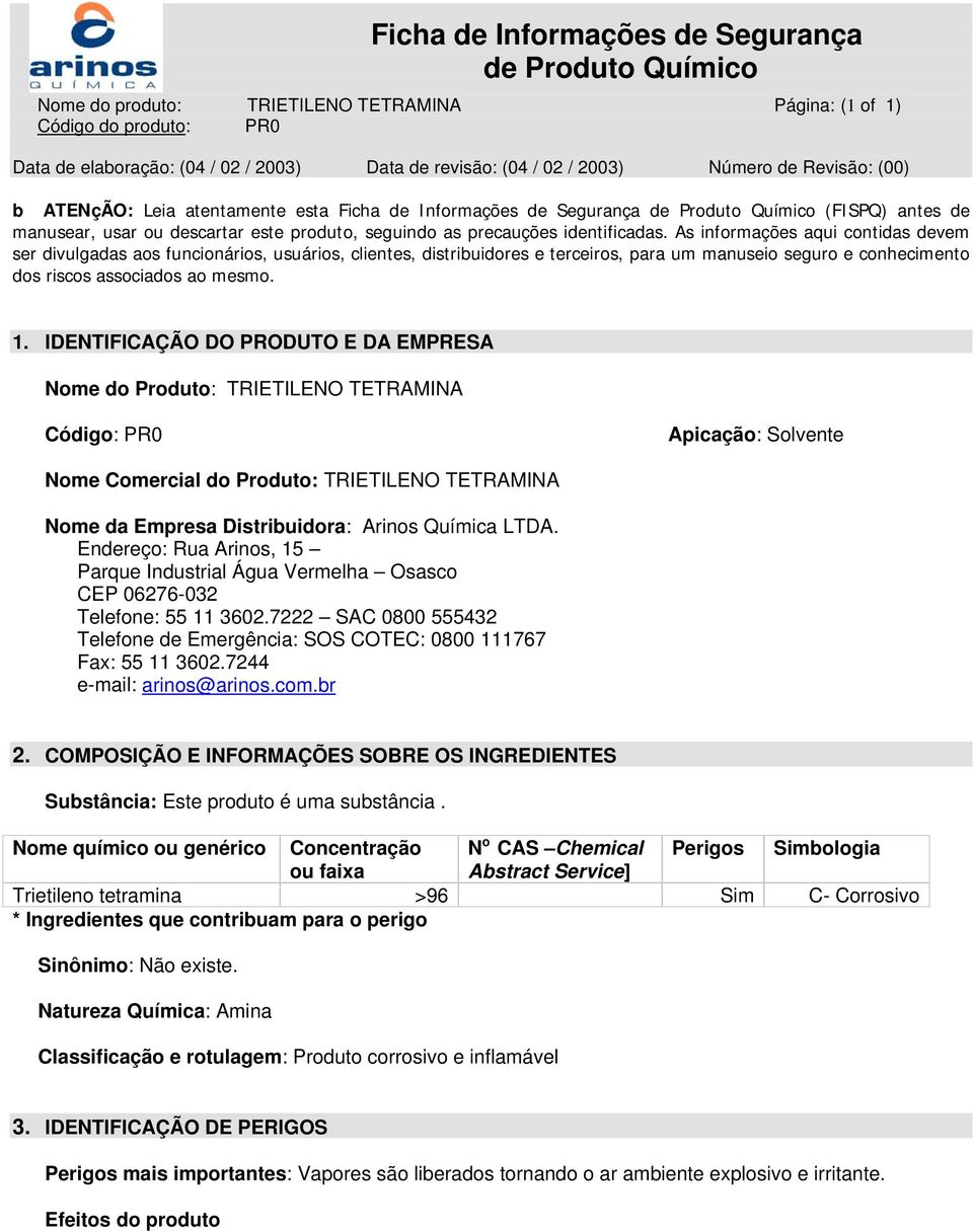 As informações aqui contidas devem ser divulgadas aos funcionários, usuários, clientes, distribuidores e terceiros, para um manuseio seguro e conhecimento dos riscos associados ao mesmo. 1.