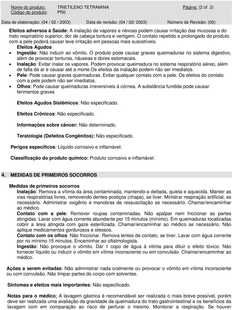 O produto pode causar graves queimaduras no sistema digestivo, além de provocar tonturas, náuseas e dores estomacais. Inalação: Evitar inalar os vapores.