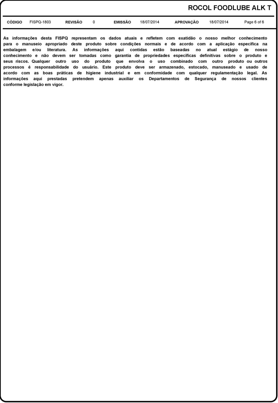 As informações aqui contidas estão baseadas no atual estágio de nosso conhecimento e não devem ser tomadas como garantia de propriedades específicas definitivas sobre o produto e seus riscos.