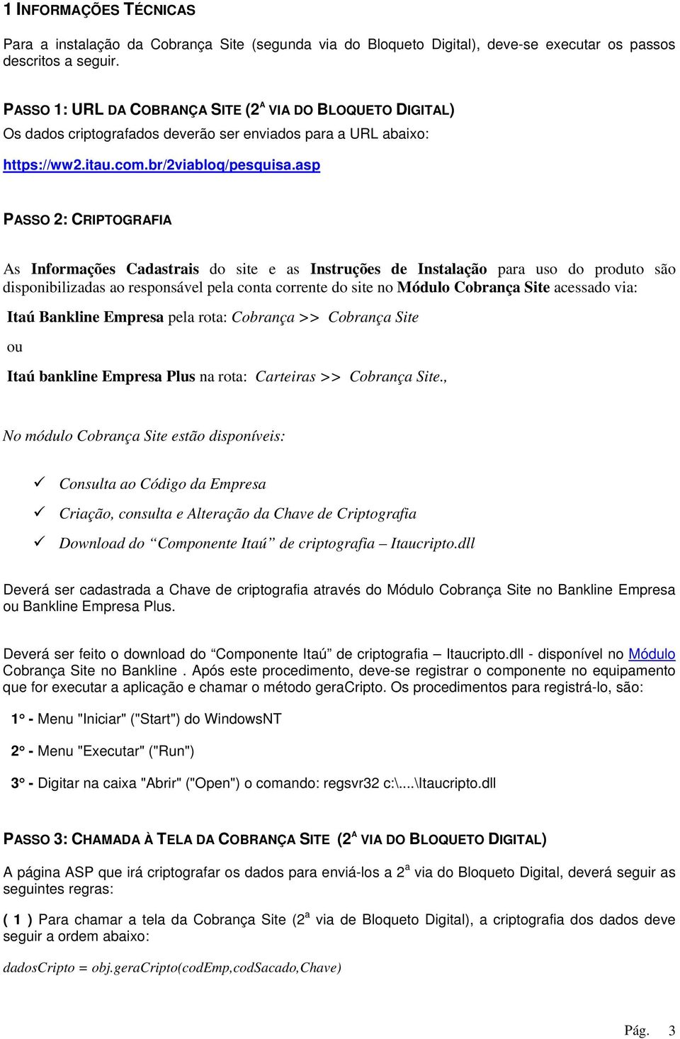 asp PASSO 2: CRIPTOGRAFIA As Informações Cadastrais do site e as Instruções de Instalação para uso do produto são disponibilizadas ao responsável pela conta corrente do site no Módulo Cobrança Site