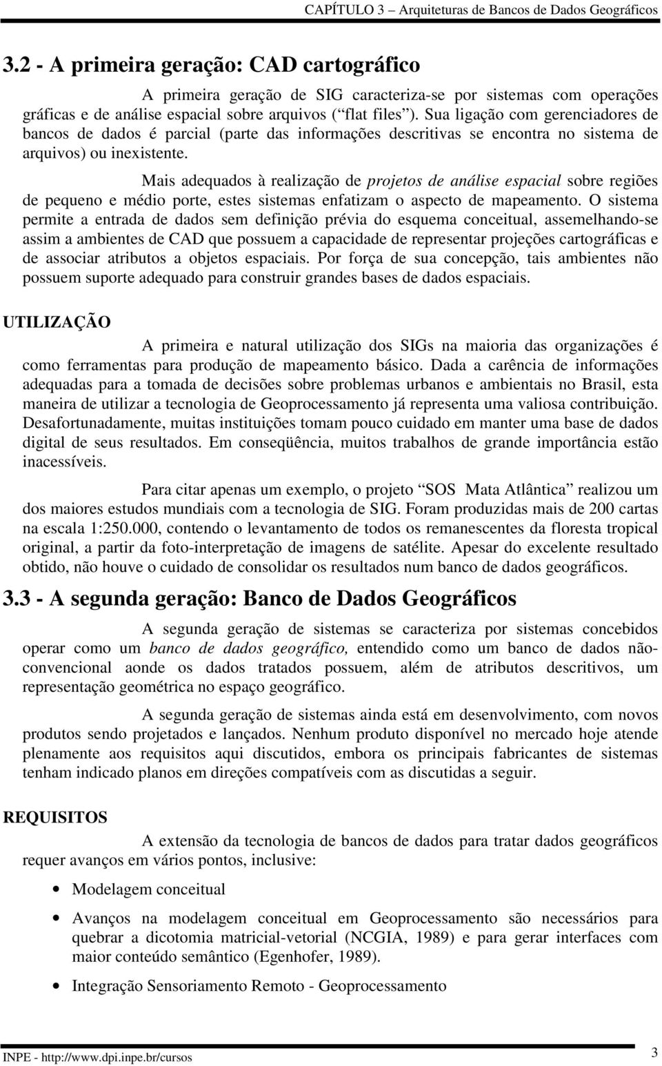 Mais adequados à realização de projetos de análise espacial sobre regiões de pequeno e médio porte, estes sistemas enfatizam o aspecto de mapeamento.