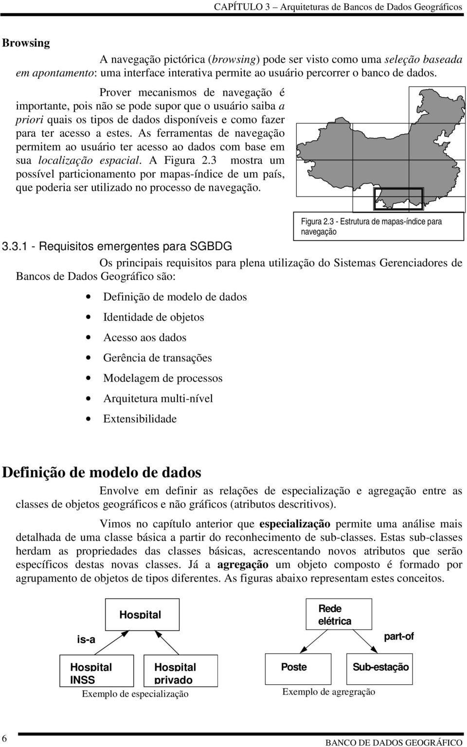 As ferramentas de navegação permitem ao usuário ter acesso ao dados com base em sua localização espacial. A Figura 2.