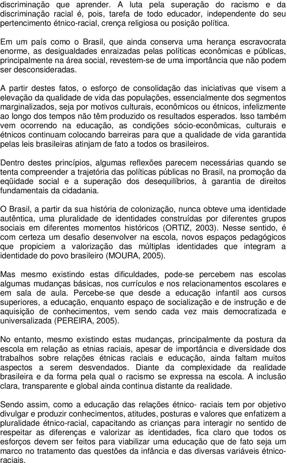 Em um país como o Brasil, que ainda conserva uma herança escravocrata enorme, as desigualdades enraizadas pelas políticas econômicas e públicas, principalmente na área social, revestem-se de uma