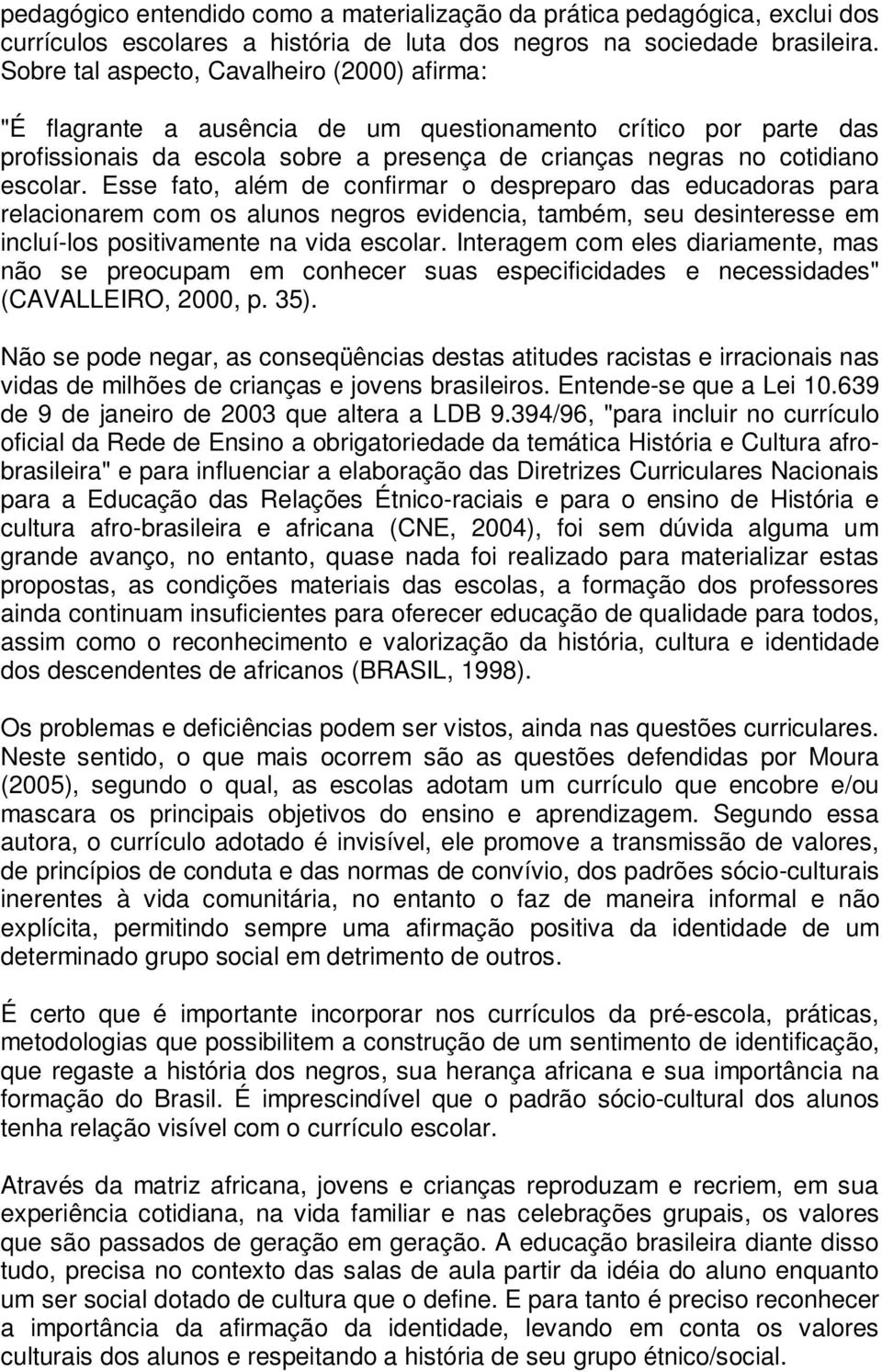 Esse fato, além de confirmar o despreparo das educadoras para relacionarem com os alunos negros evidencia, também, seu desinteresse em incluí-los positivamente na vida escolar.