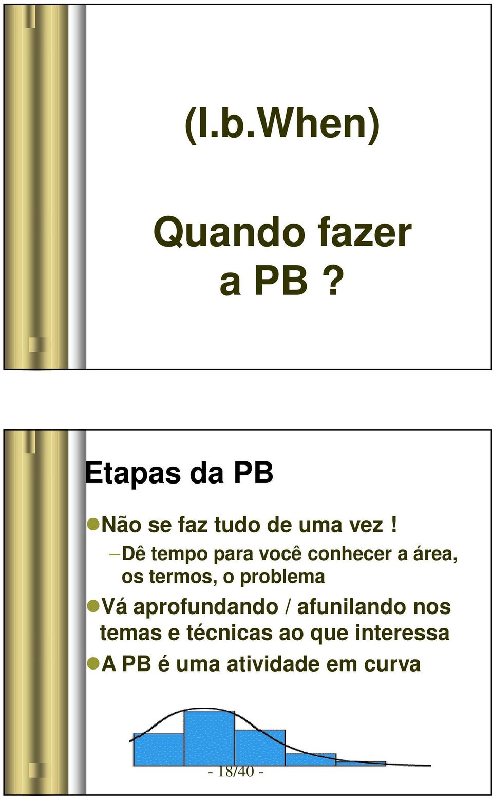 Dê tempo para você conhecer a área, os termos, o problema