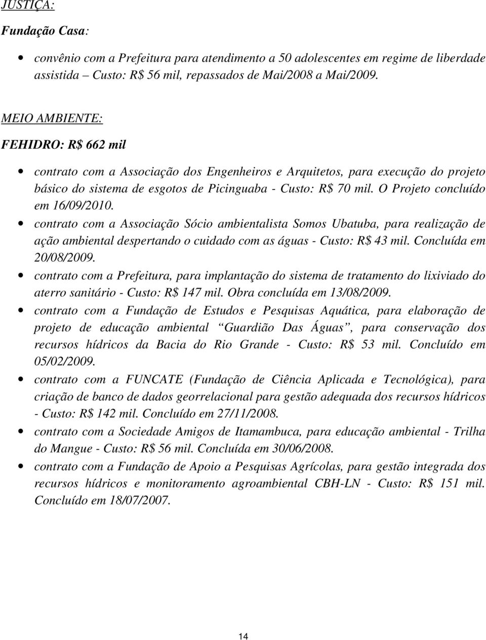 O Projeto concluído em 16/09/2010. contrato com a Associação Sócio ambientalista Somos Ubatuba, para realização de ação ambiental despertando o cuidado com as águas - Custo: R$ 43 mil.