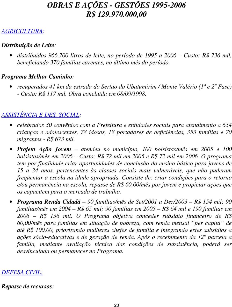 Programa Melhor Caminho: recuperados 41 km da estrada do Sertão do Ubatumirim / Monte Valério (1ª e 2ª Fase) - Custo: R$ 117 mil. Obra concluída em 08/09/1998. ASSISTÊNCIA E DES.