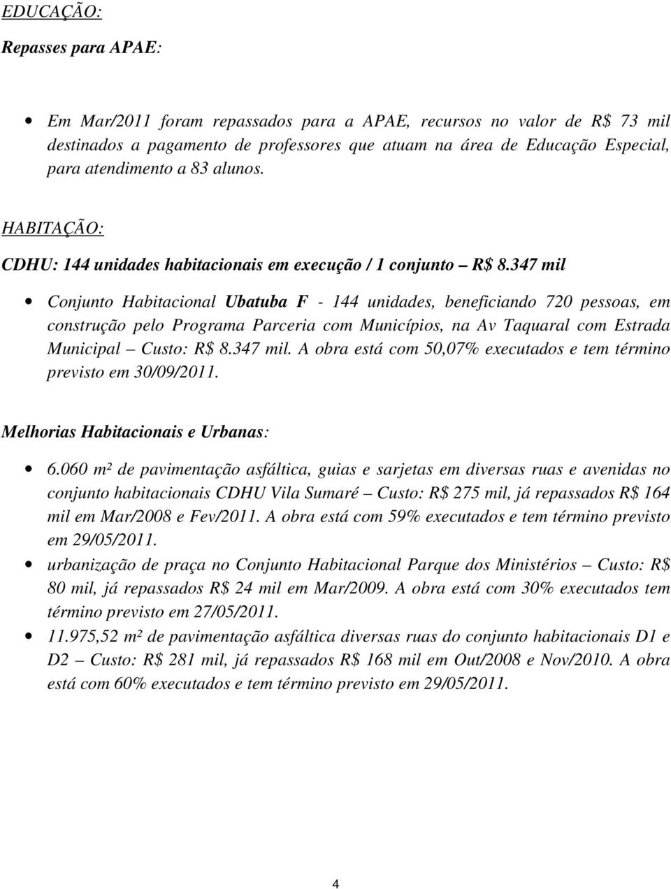 347 mil Conjunto Habitacional Ubatuba F - 144 unidades, beneficiando 720 pessoas, em construção pelo Programa Parceria com Municípios, na Av Taquaral com Estrada Municipal Custo: R$ 8.347 mil. A obra está com 50,07% executados e tem término previsto em 30/09/2011.