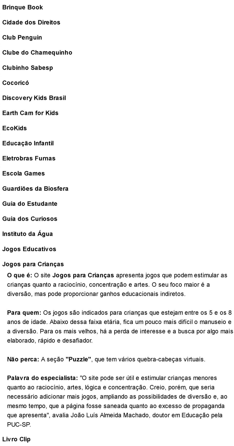 raciocínio, concentração e artes. O seu foco maior é a diversão, mas pode proporcionar ganhos educacionais indiretos.