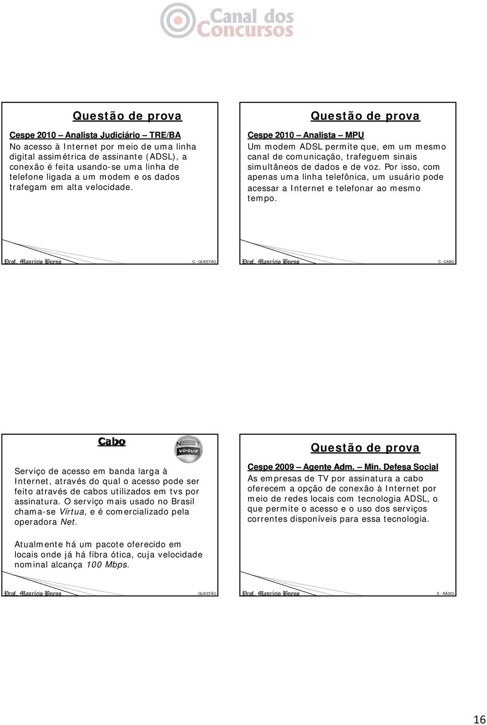 Por isso, com apenas uma linha telefônica, um usuário pode acessar a Internet e telefonar ao mesmo tempo.