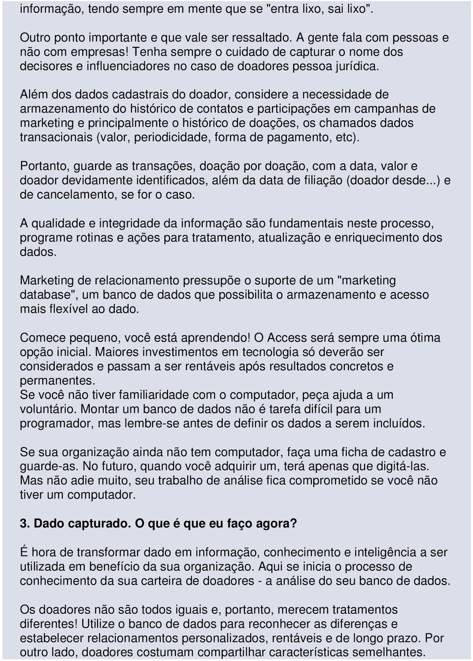 Além dos dados cadastrais do doador, considere a necessidade de armazenamento do histórico de contatos e participações em campanhas de marketing e principalmente o histórico de doações, os chamados