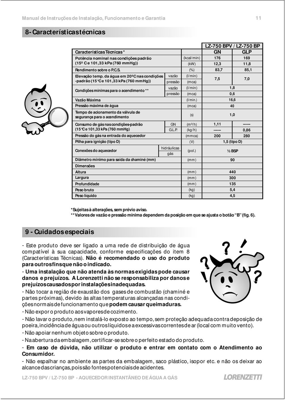 da água em 20ºC nas condições vazão (l/min) -padrão (15 C e 101,33 kpa (760 mmhg)) pressão (mca) 7,5 Condições mínimas para o acendimento ** vazão (l/min) 1,8 pressão (mca) 0,6 Vazão Máxima (l/min.