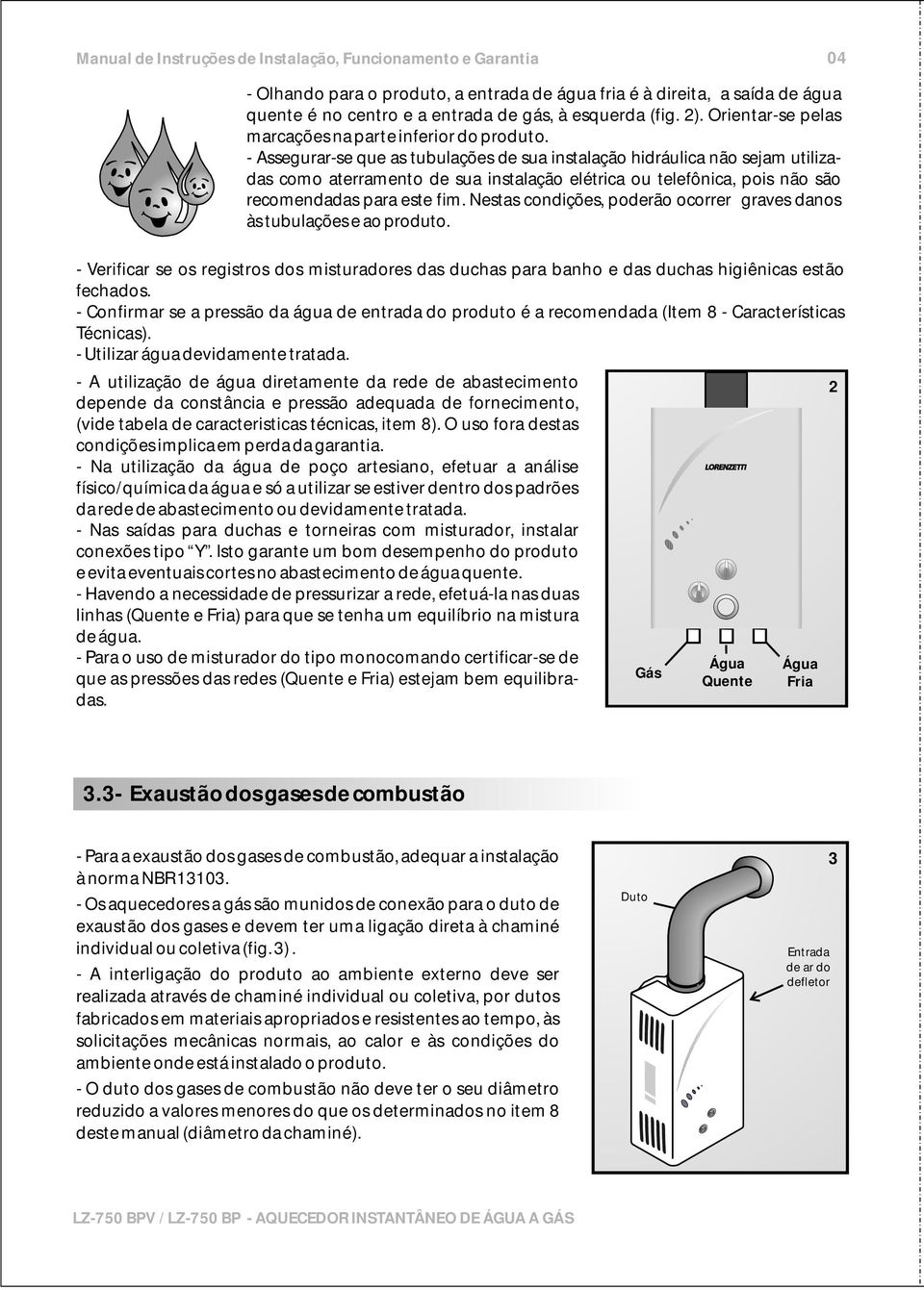 Nestas condições, poderão ocorrer graves danos às tubulações e ao produto. - Verificar se os registros dos misturadores das duchas para banho e das duchas higiênicas estão fechados.