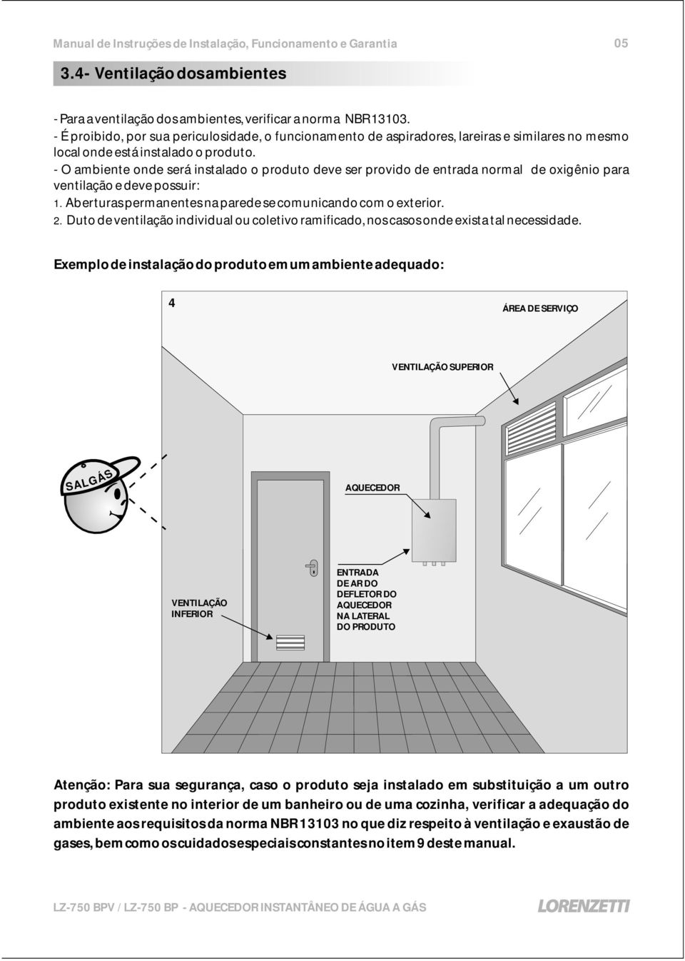 - O ambiente onde será instalado o produto deve ser provido de entrada normal de oxigênio para ventilação e deve possuir: 1. Aberturas permanentes na parede se comunicando com o exterior. 2.