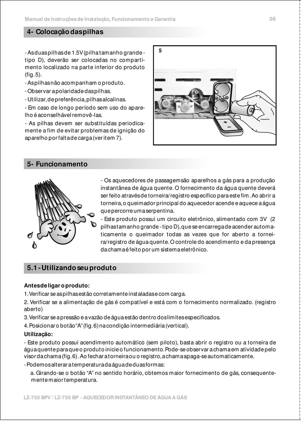 - As pilhas devem ser substituídas periodicamente a fim de evitar problemas de ignição do aparelho por falta de carga (ver item 7).