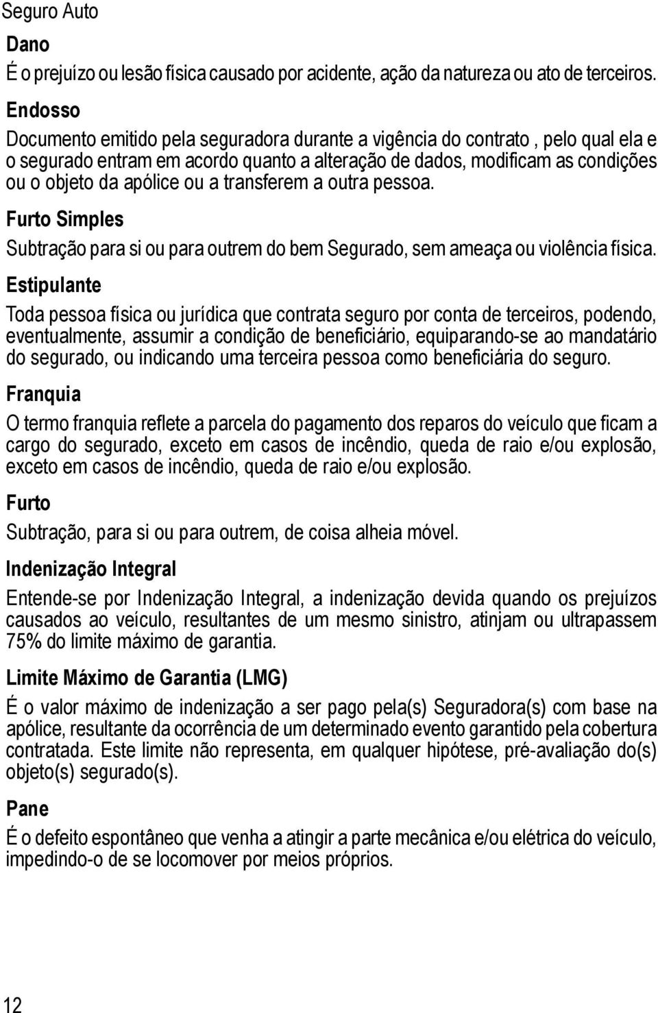 transferem a outra pessoa. Furto Simples Subtração para si ou para outrem do bem Segurado, sem ameaça ou violência física.